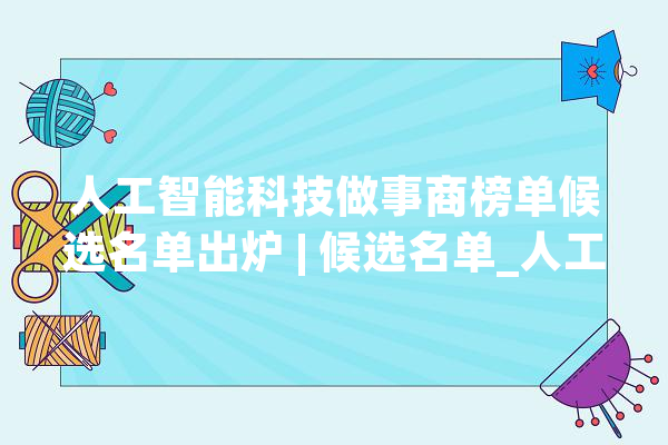 人工智能科技做事商榜单候选名单出炉 | 候选名单_人工智能_企业 绘影字幕