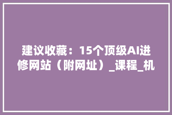 建议收藏：15个顶级AI进修网站（附网址）_课程_机械 文字写作