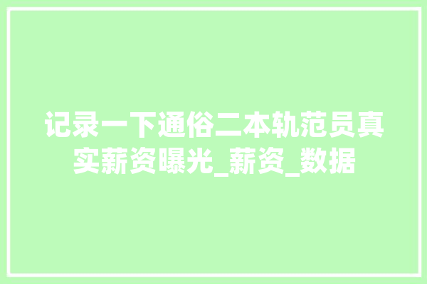 记录一下通俗二本轨范员真实薪资曝光_薪资_数据 绘影字幕
