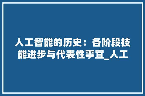 人工智能的历史：各阶段技能进步与代表性事宜_人工智能_技巧 AI简讯