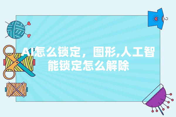 AI怎么锁定，图形,人工智能锁定怎么解除 智能助手