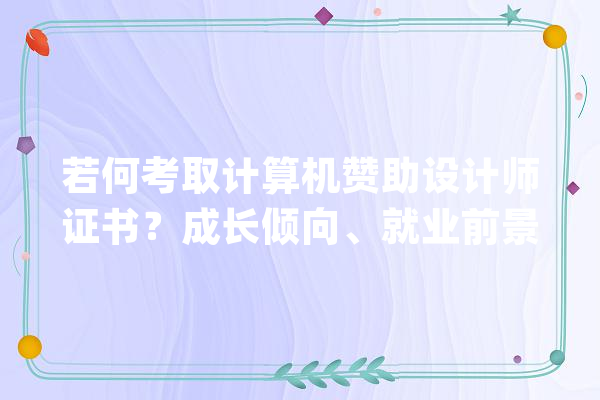 若何考取计算机赞助设计师证书？成长倾向、就业前景_设计师_技巧