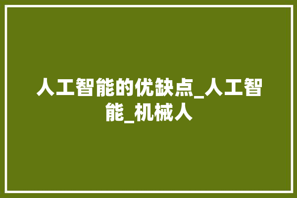 人工智能的优缺点_人工智能_机械人 智能写作
