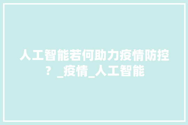 人工智能若何助力疫情防控？_疫情_人工智能 AI快讯