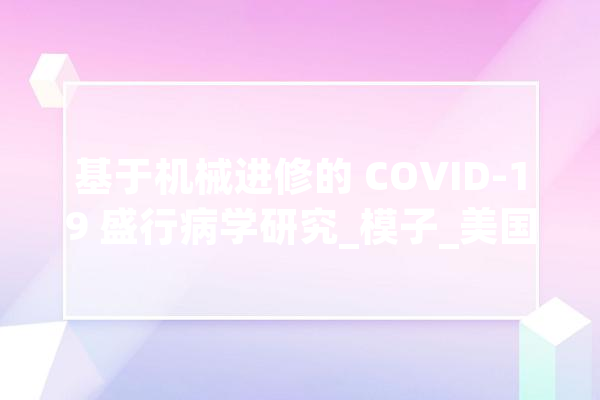 基于机械进修的 COVID-19 盛行病学研究_模子_美国 计算机