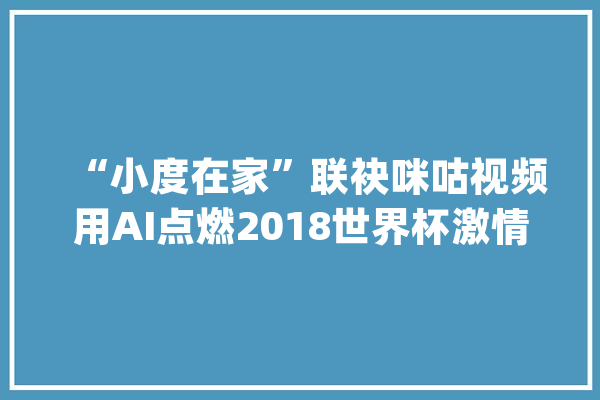 “小度在家”联袂咪咕视频用AI点燃2018世界杯激情_世界_智能