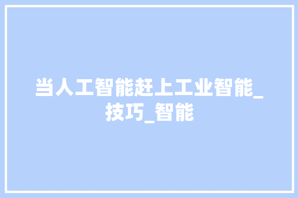 当人工智能赶上工业智能_技巧_智能