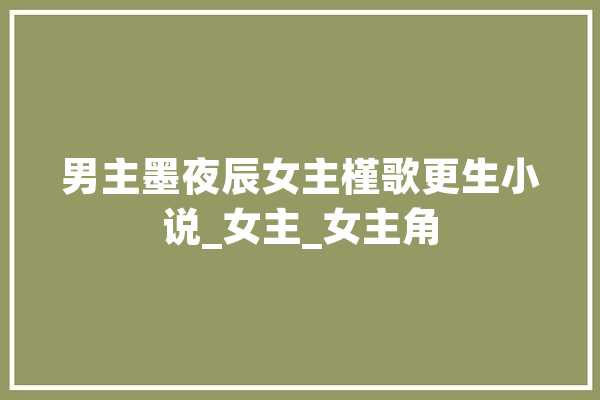 男主墨夜辰女主槿歌更生小说_女主_女主角 云服务