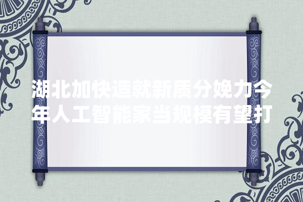 湖北加快造就新质分娩力今年人工智能家当规模有望打破千亿_湖北_家当 科技快讯