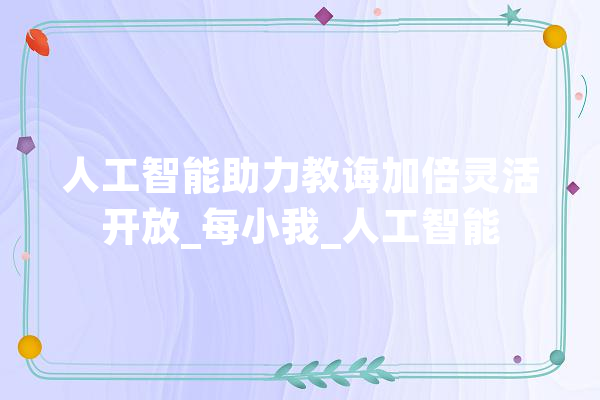 人工智能助力教诲加倍灵活开放_每小我_人工智能 科技快讯
