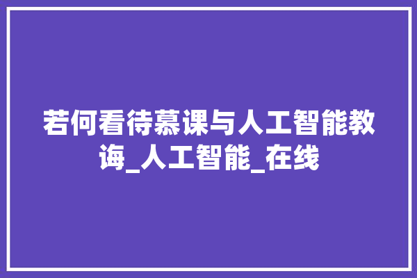 若何看待慕课与人工智能教诲_人工智能_在线 绘影字幕