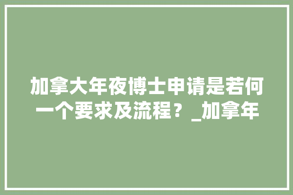 加拿大年夜博士申请是若何一个要求及流程？_加拿年夜_博士