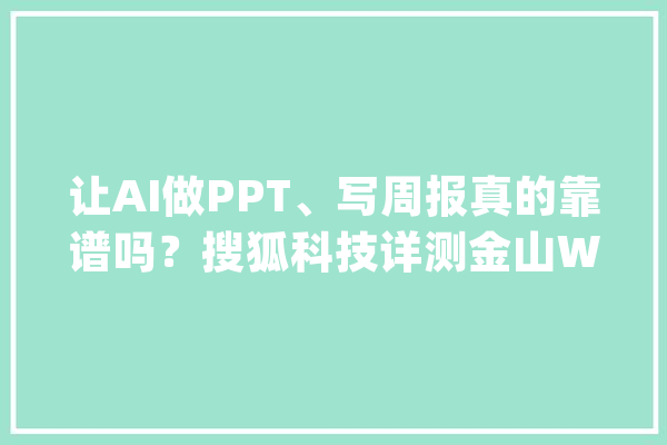 让AI做PPT、写周报真的靠谱吗？搜狐科技详测金山WPS A_模子_周报 文字写作