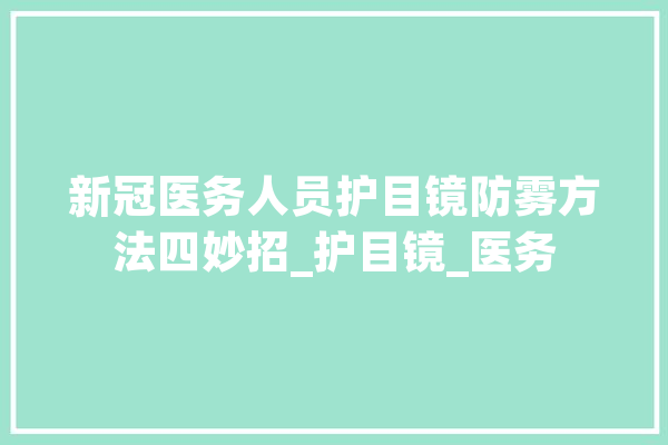 新冠医务人员护目镜防雾方法四妙招_护目镜_医务 计算机