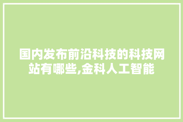 国内发布前沿科技的科技网站有哪些,金科人工智能 绘影字幕