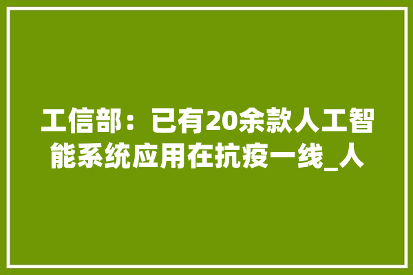工信部：已有20余款人工智能系统应用在抗疫一线_人工智能_技巧 文字写作