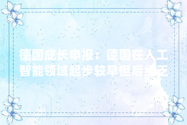 德国成长申报：德国在人工智能领域起步较早但后继乏力已落后美亚诸国_德国_人工智能 计算机