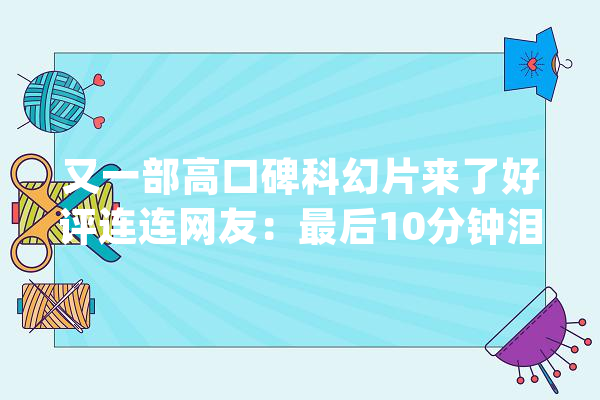 又一部高口碑科幻片来了好评连连网友：最后10分钟泪流不止_芬奇_杰夫 计算机