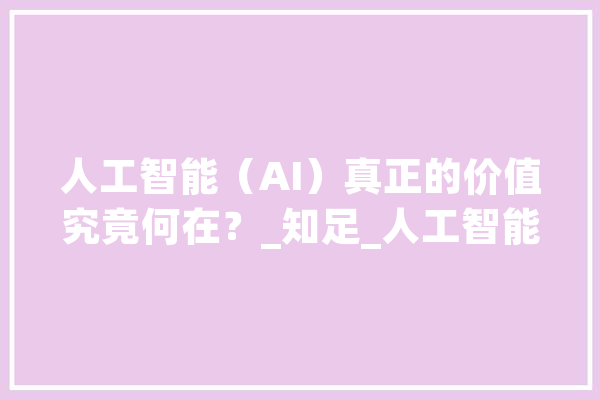 人工智能（AI）真正的价值究竟何在？_知足_人工智能 云服务