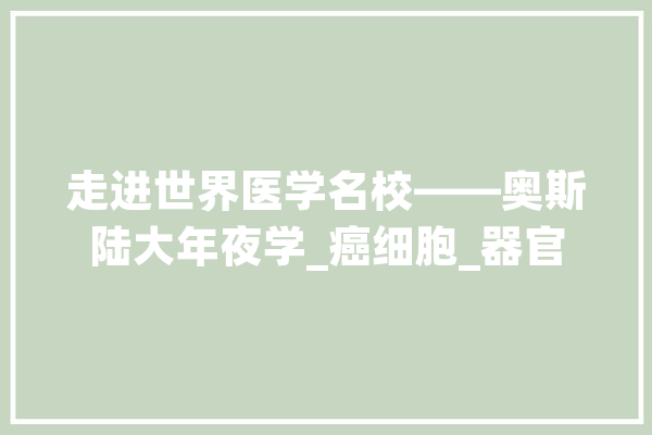 走进世界医学名校——奥斯陆大年夜学_癌细胞_器官
