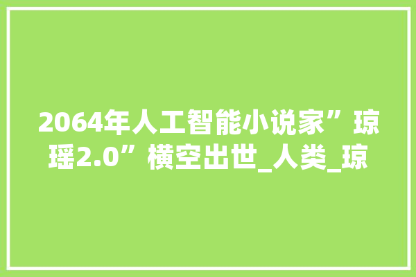 2064年人工智能小说家”琼瑶2.0”横空出世_人类_琼瑶 AI快讯