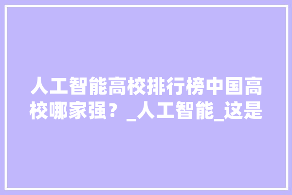 人工智能高校排行榜中国高校哪家强？_人工智能_这是 科技快讯