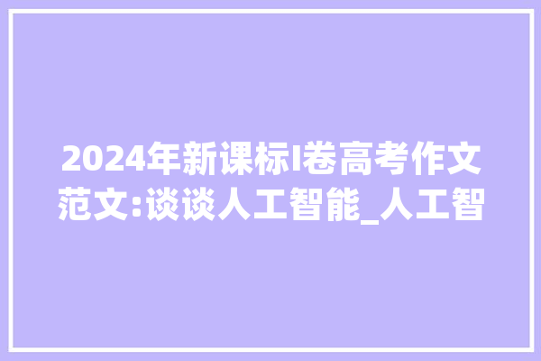 2024年新课标I卷高考作文范文:谈谈人工智能_人工智能_智能 AI快讯