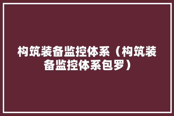 构筑装备监控体系（构筑装备监控体系包罗）
