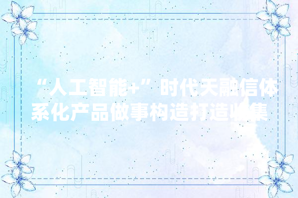 “人工智能+”时代天融信体系化产品做事构造打造收集安然新业态_收集平安_模子 绘影字幕