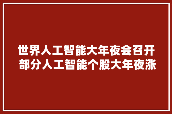 世界人工智能大年夜会召开 部分人工智能个股大年夜涨_人工智能_机械人 AI简讯
