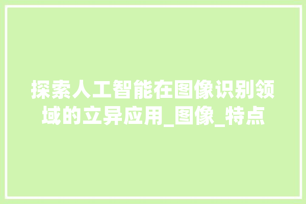探索人工智能在图像识别领域的立异应用_图像_特点 计算机