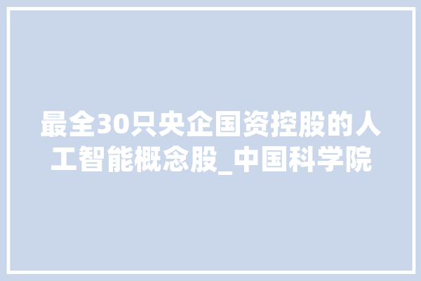 最全30只央企国资控股的人工智能概念股_中国科学院_股东 计算机