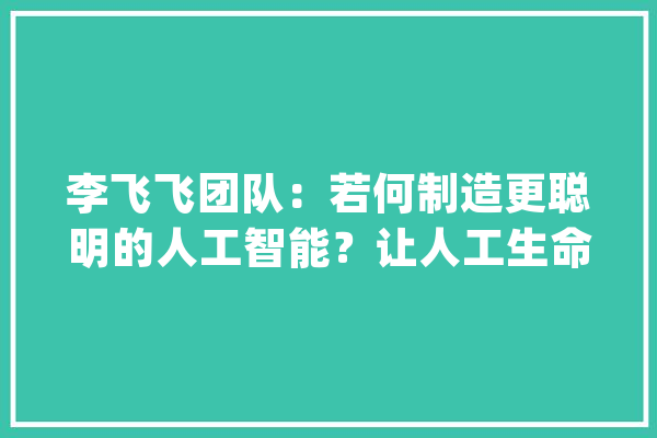 李飞飞团队：若何制造更聪明的人工智能？让人工生命进化_性命_形态