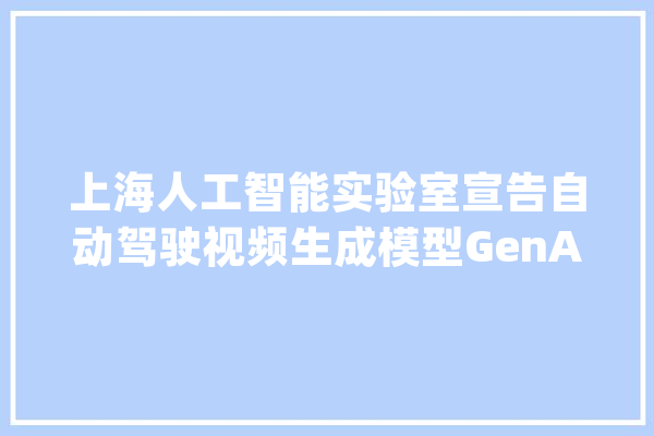 上海人工智能实验室宣告自动驾驶视频生成模型GenAD_起源_同花顺 智能助手