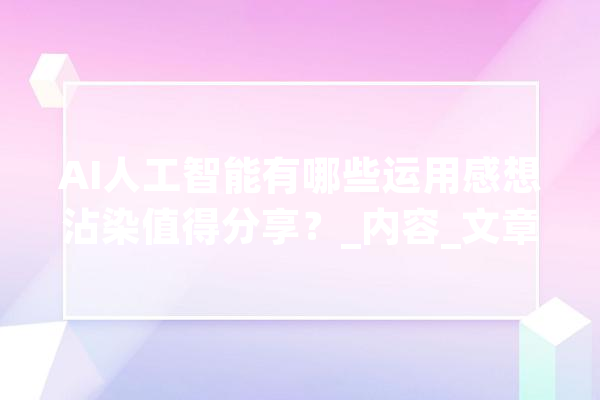 AI人工智能有哪些运用感想沾染值得分享？_内容_文章