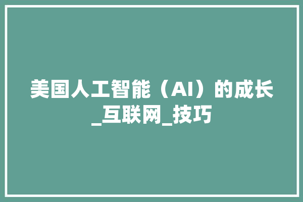 美国人工智能（AI）的成长_互联网_技巧
