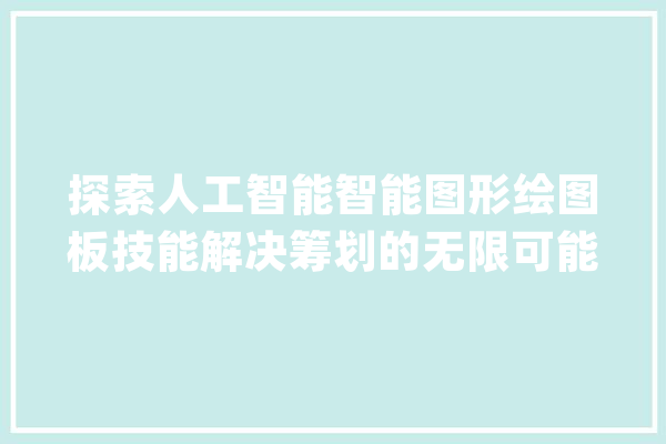 探索人工智能智能图形绘图板技能解决筹划的无限可能_计划_技巧 AI简讯
