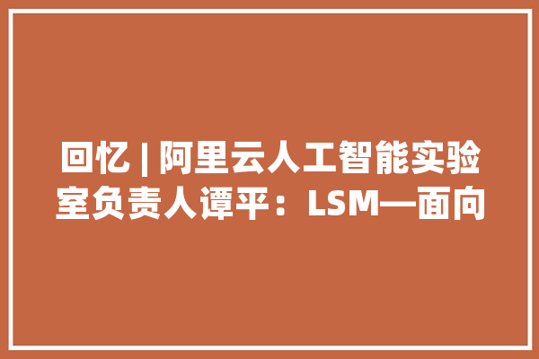 回忆 | 阿里云人工智能实验室负责人谭平：LSM—面向底层视觉的子空间最小化进修_技巧_将门 AI简讯