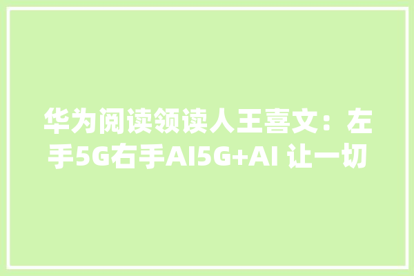 华为阅读领读人王喜文：左手5G右手AI5G+AI 让一切皆智能_华为_念书会 智能问答