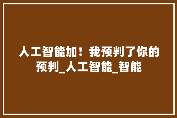 人工智能加！我预判了你的预判_人工智能_智能 科技快讯