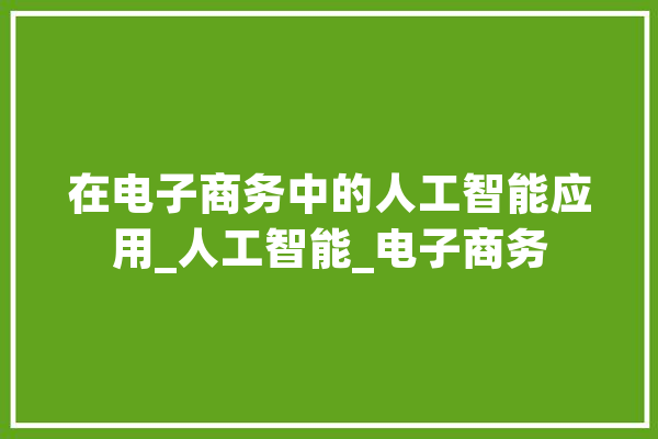 在电子商务中的人工智能应用_人工智能_电子商务 智能写作