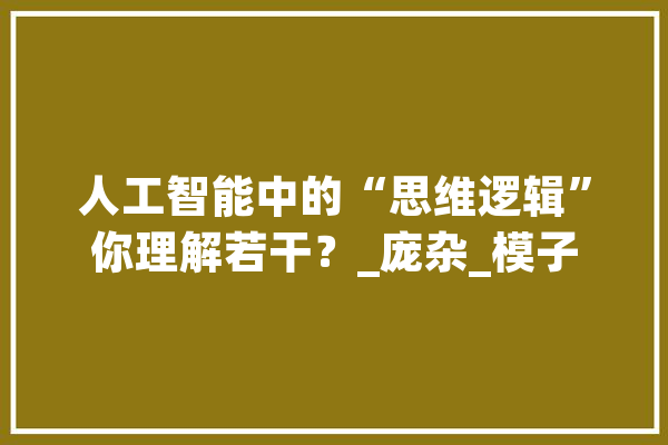 人工智能中的“思维逻辑”你理解若干？_庞杂_模子 绘影字幕