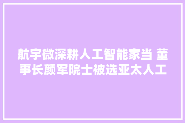 航宇微深耕人工智能家当 董事长颜军院士被选亚太人工智能学会会士_人工智能_芯片 云服务