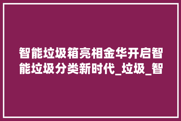 智能垃圾箱亮相金华开启智能垃圾分类新时代_垃圾_智能 智能问答