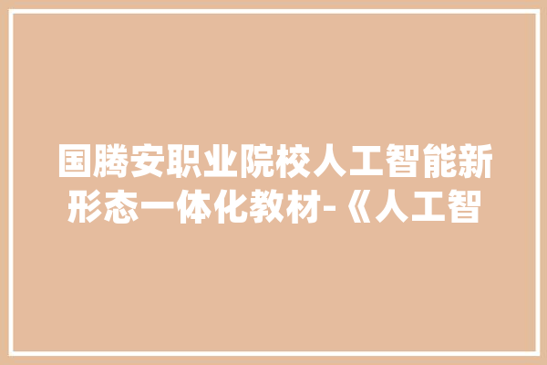 国腾安职业院校人工智能新形态一体化教材-《人工智能应用概论》_人工智能_本书 智能助手