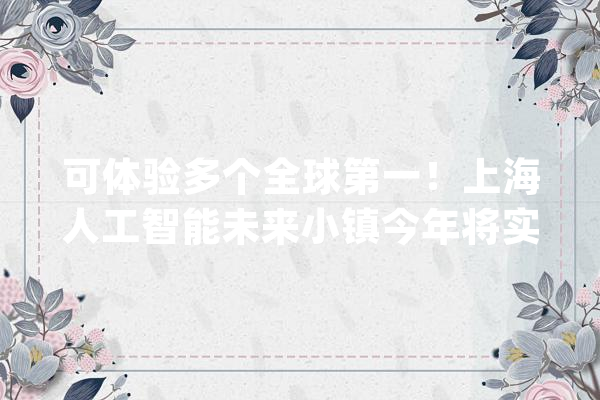 可体验多个全球第一！上海人工智能未来小镇今年将实质性启动_人工智能_小镇 AI快讯