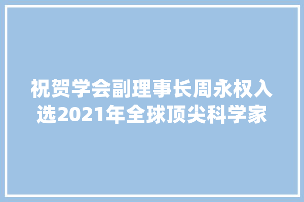 祝贺学会副理事长周永权入选2021年全球顶尖科学家榜单_广西_庞杂