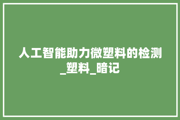 人工智能助力微塑料的检测_塑料_暗记