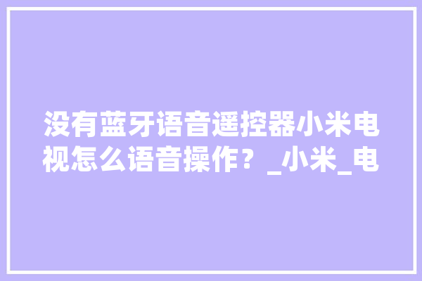 没有蓝牙语音遥控器小米电视怎么语音操作？_小米_电视 科技快讯