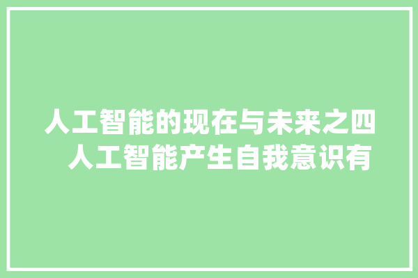 人工智能的现在与未来之四   人工智能产生自我意识有前提吗_人工智能_机械人 计算机